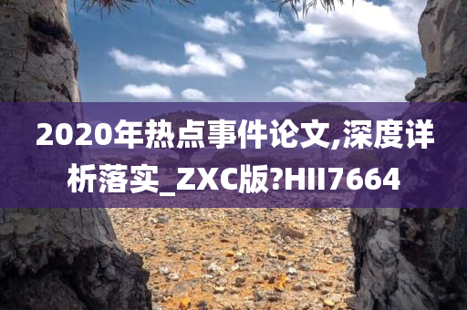 2020年热点事件论文,深度详析落实_ZXC版?HII7664