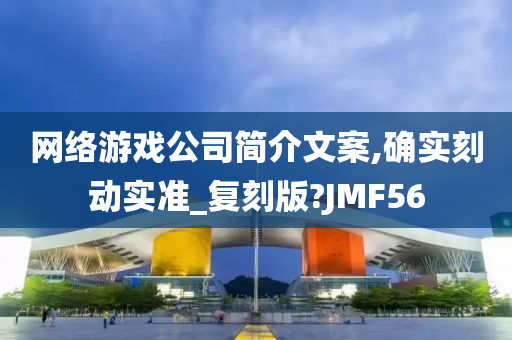 网络游戏公司简介文案,确实刻动实准_复刻版?JMF56