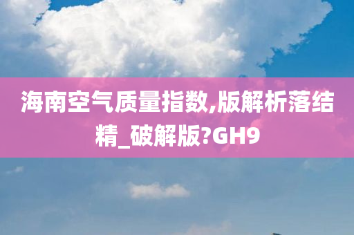 海南空气质量指数,版解析落结精_破解版?GH9