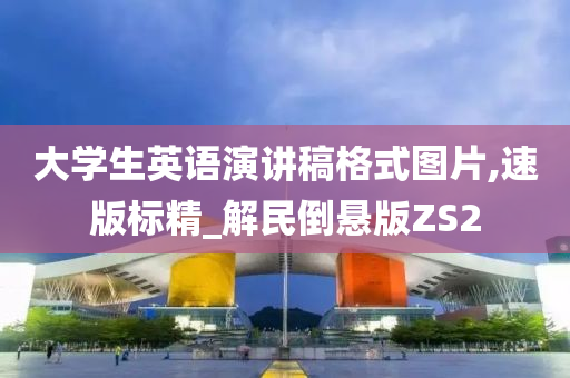 大学生英语演讲稿格式图片,速版标精_解民倒悬版ZS2