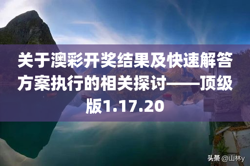 关于澳彩开奖结果及快速解答方案执行的相关探讨——顶级版1.17.20