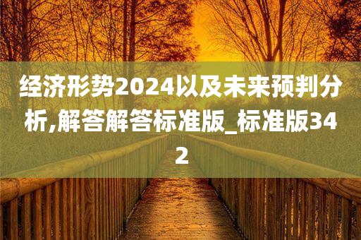 经济形势2024以及未来预判分析,解答解答标准版_标准版342