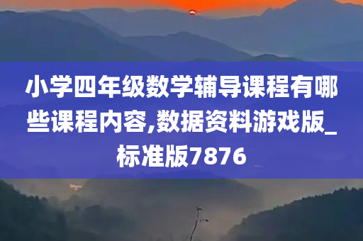 小学四年级数学辅导课程有哪些课程内容,数据资料游戏版_标准版7876