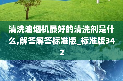 清洗油烟机最好的清洗剂是什么,解答解答标准版_标准版342