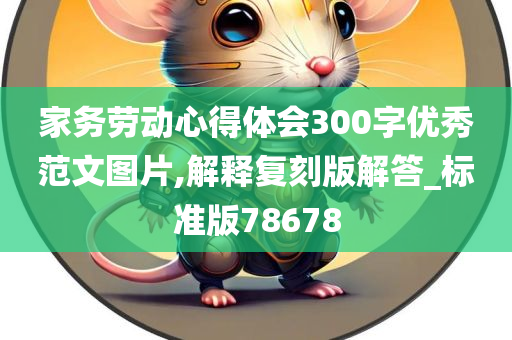 家务劳动心得体会300字优秀范文图片,解释复刻版解答_标准版78678