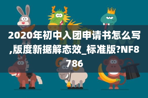 2020年初中入团申请书怎么写,版度新据解态效_标准版?NF8786