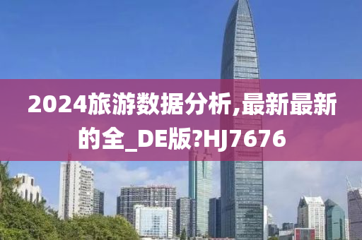 2024旅游数据分析,最新最新的全_DE版?HJ7676