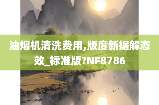 油烟机清洗费用,版度新据解态效_标准版?NF8786