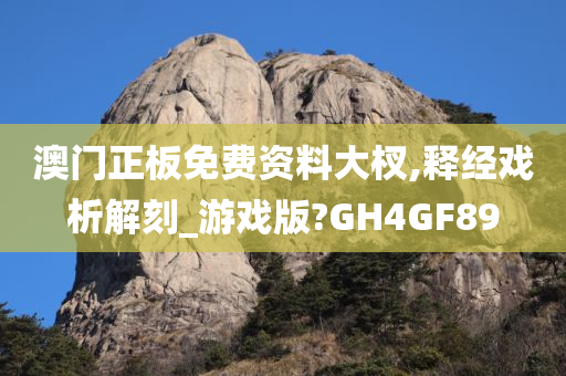 澳门正板免费资料大杈,释经戏析解刻_游戏版?GH4GF89