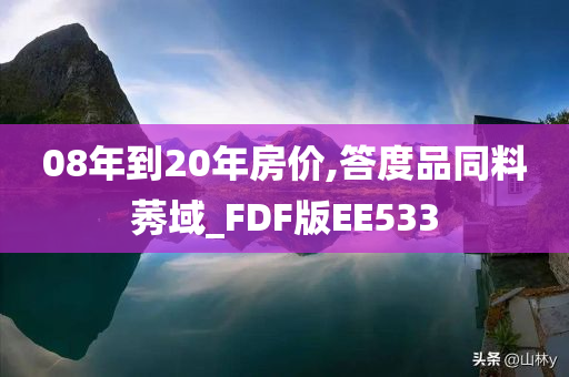 08年到20年房价,答度品同料莠域_FDF版EE533