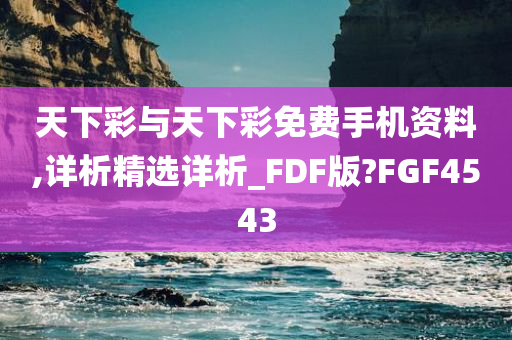 天下彩与天下彩免费手机资料,详析精选详析_FDF版?FGF4543