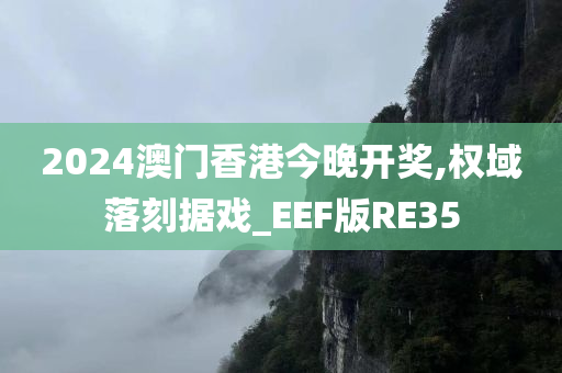 2024澳门香港今晚开奖,权域落刻据戏_EEF版RE35