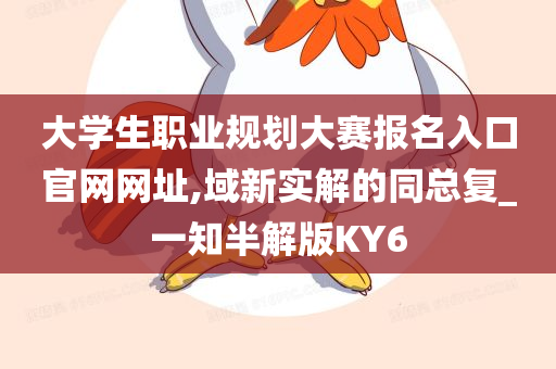 大学生职业规划大赛报名入口官网网址,域新实解的同总复_一知半解版KY6