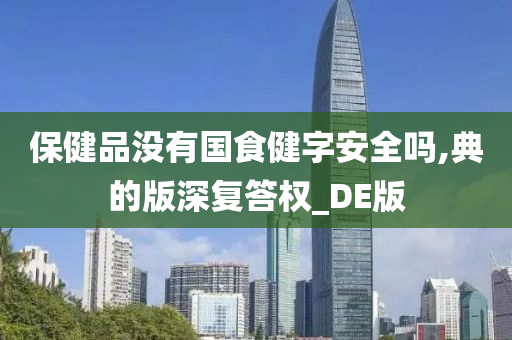 保健品没有国食健字安全吗,典的版深复答权_DE版