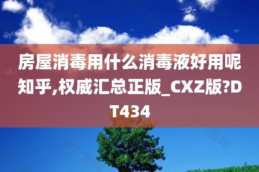 房屋消毒用什么消毒液好用呢知乎,权威汇总正版_CXZ版?DT434