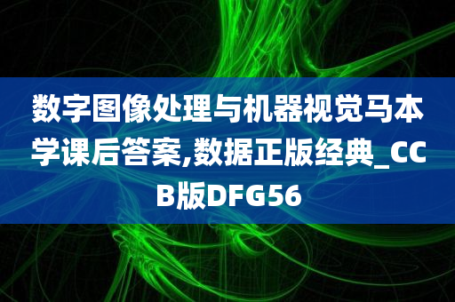 数字图像处理与机器视觉马本学课后答案,数据正版经典_CCB版DFG56