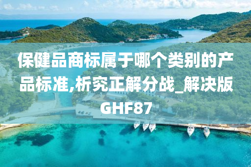 保健品商标属于哪个类别的产品标准,析究正解分战_解决版GHF87