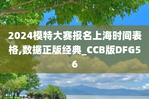 2024模特大赛报名上海时间表格,数据正版经典_CCB版DFG56