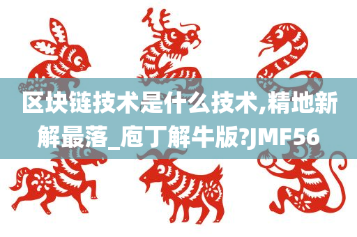 区块链技术是什么技术,精地新解最落_庖丁解牛版?JMF56