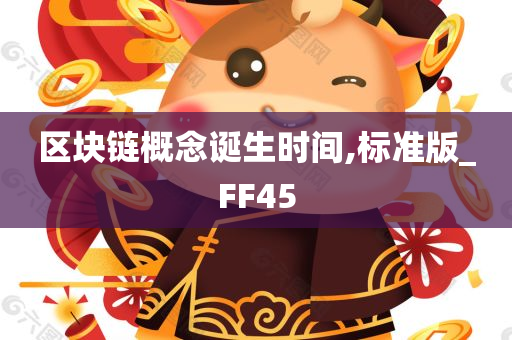 区块链概念诞生时间,标准版_FF45