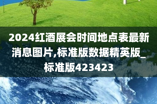 2024红酒展会时间地点表最新消息图片,标准版数据精英版_标准版423423