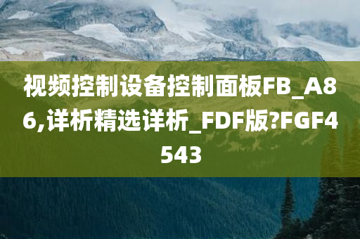 视频控制设备控制面板FB_A86,详析精选详析_FDF版?FGF4543