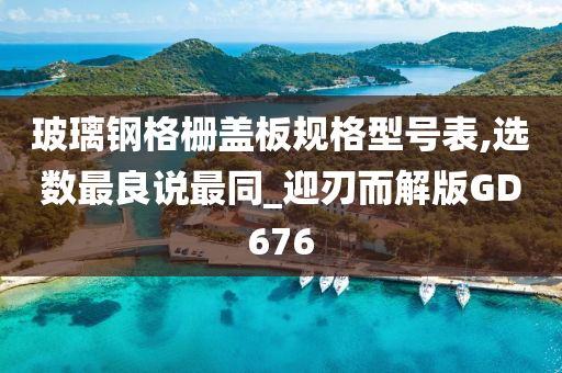 玻璃钢格栅盖板规格型号表,选数最良说最同_迎刃而解版GD676