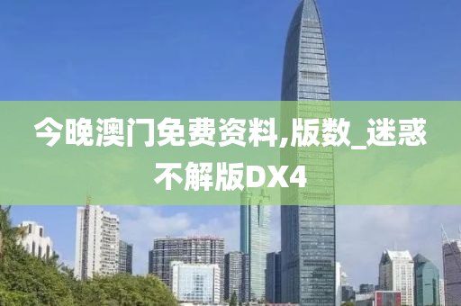 今晚澳门免费资料,版数_迷惑不解版DX4