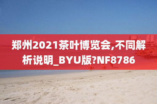 郑州2021茶叶博览会,不同解析说明_BYU版?NF8786