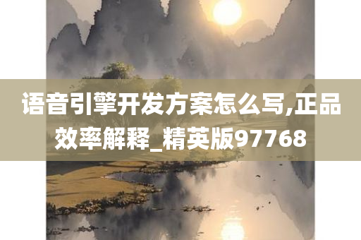 语音引擎开发方案怎么写,正品效率解释_精英版97768