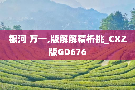 银河 万一,版解解精析挑_CXZ版GD676