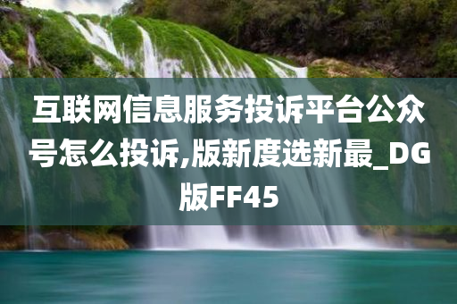 互联网信息服务投诉平台公众号怎么投诉,版新度选新最_DG版FF45