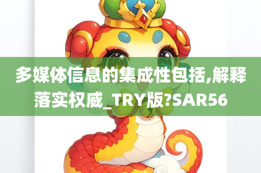 多媒体信息的集成性包括,解释落实权威_TRY版?SAR56