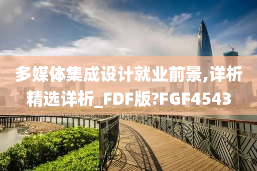 多媒体集成设计就业前景,详析精选详析_FDF版?FGF4543