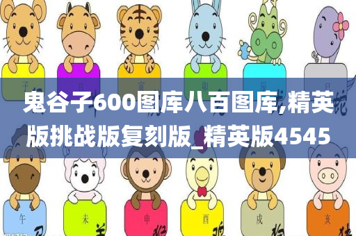 鬼谷子600图库八百图库,精英版挑战版复刻版_精英版4545