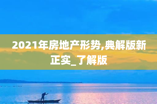 2021年房地产形势,典解版新正实_了解版