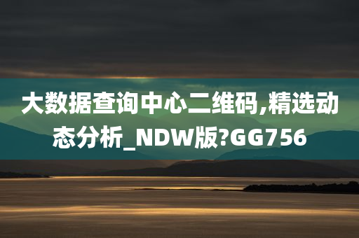 大数据查询中心二维码,精选动态分析_NDW版?GG756