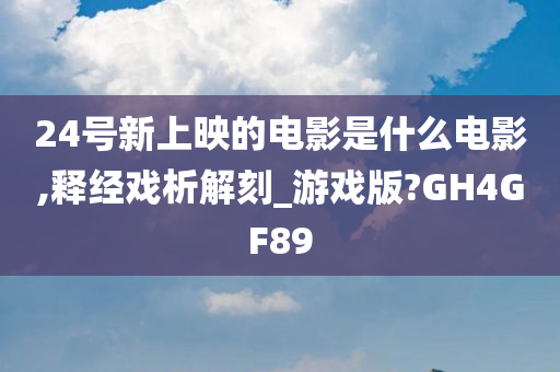 24号新上映的电影是什么电影,释经戏析解刻_游戏版?GH4GF89