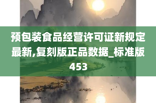 预包装食品经营许可证新规定最新,复刻版正品数据_标准版453