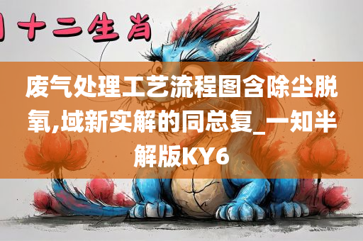 废气处理工艺流程图含除尘脱氧,域新实解的同总复_一知半解版KY6