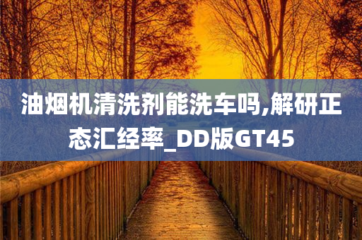 油烟机清洗剂能洗车吗,解研正态汇经率_DD版GT45