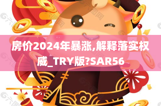 房价2024年暴涨,解释落实权威_TRY版?SAR56