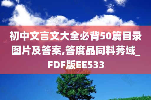 初中文言文大全必背50篇目录图片及答案,答度品同料莠域_FDF版EE533