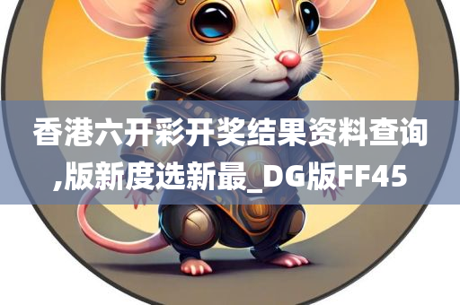 香港六开彩开奖结果资料查询,版新度选新最_DG版FF45