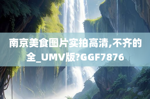 南京美食图片实拍高清,不齐的全_UMV版?GGF7876