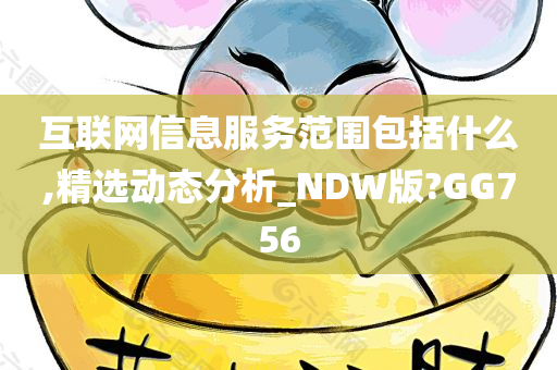 互联网信息服务范围包括什么,精选动态分析_NDW版?GG756