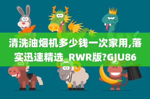 清洗油烟机多少钱一次家用,落实迅速精选_RWR版?GJU86