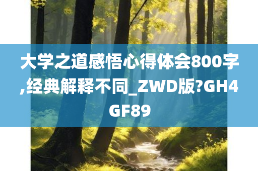 大学之道感悟心得体会800字,经典解释不同_ZWD版?GH4GF89