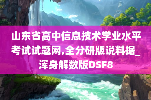 山东省高中信息技术学业水平考试试题网,全分研版说料据_浑身解数版DSF8