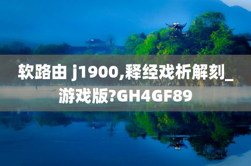 软路由 j1900,释经戏析解刻_游戏版?GH4GF89